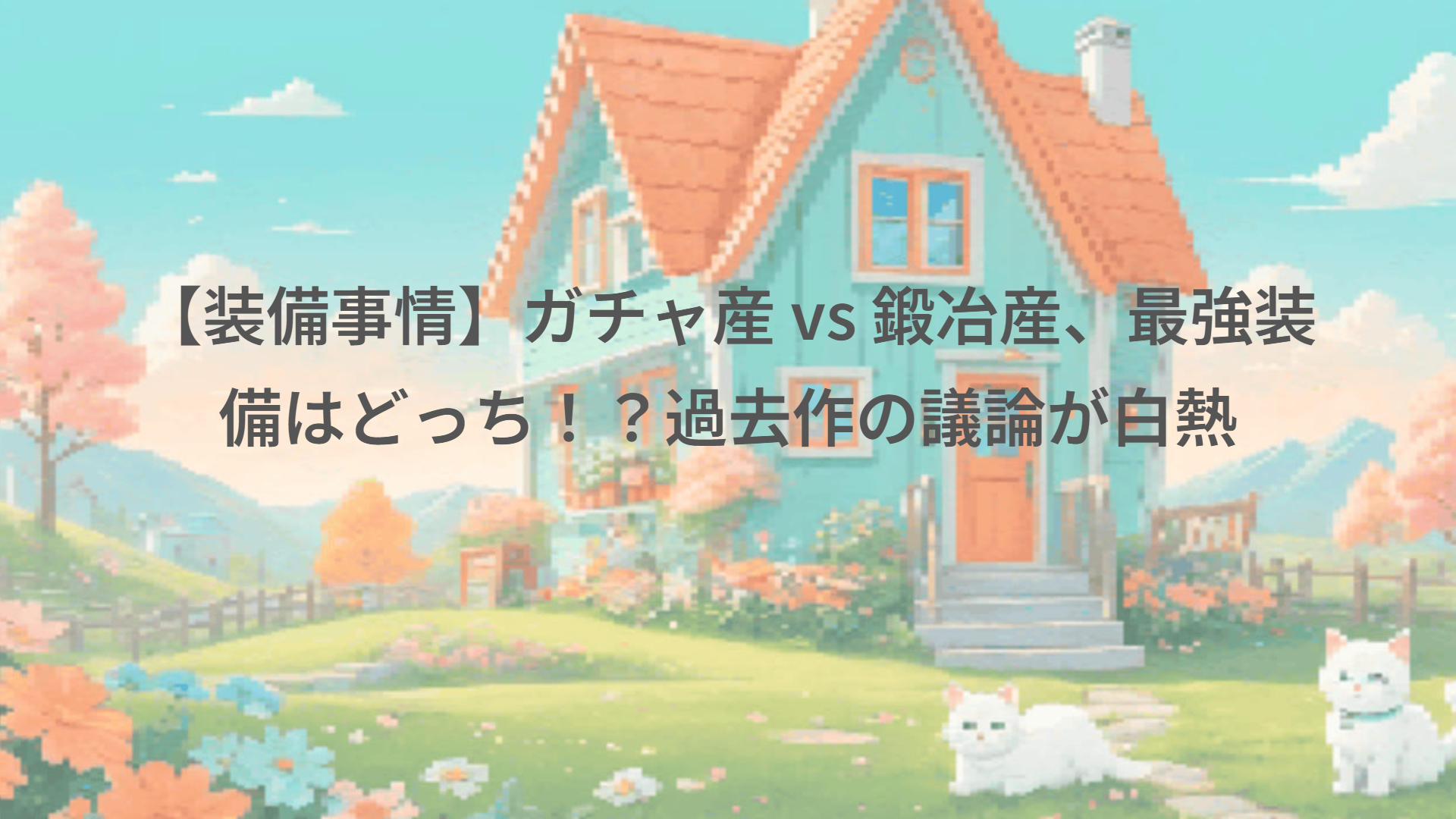 【装備事情】ガチャ産 vs 鍛冶産、最強装備はどっち！？過去作の議論が白熱