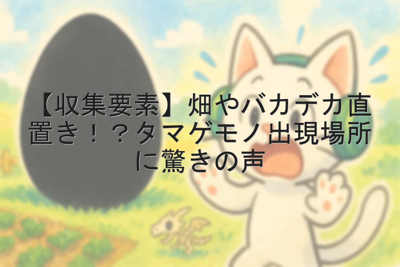 【収集要素】畑やバカデカ直置き！？タマゲモノ出現場所に驚きの声